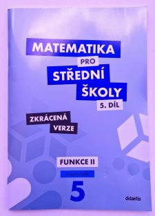 Matematika pro SŠ 5. díl  ZKRÁCENÁ VERZE - Funkce II ( pracovní sešit )