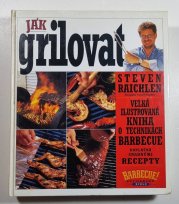 Jak grilovat - Velká ilustrovaná kniha o technikách barbecue - 