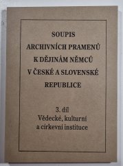 Soupis k archivních pramenů k dějinám Němců v České a Slovenské republice 3. díl - Vědecké, kulturní a církevní instituce - 