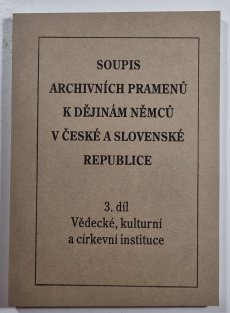 Soupis k archivních pramenů k dějinám Němců v České a Slovenské republice 3. díl - Vědecké, kulturní a církevní instituce