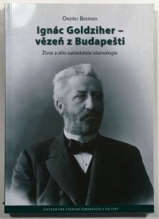 Ignác Goldziher - vezeň z Budapešti: Život a dílo zakladatele islamologie